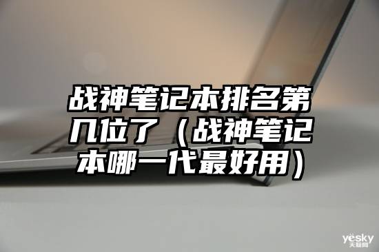 战神笔记本排名第几位了（战神笔记本哪一代最好用）