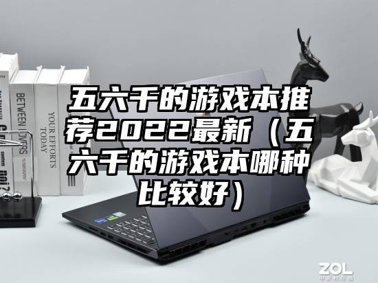 五六千的游戏本推荐2022最新（五六千的游戏本哪种比较好）