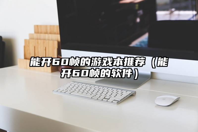 能开60帧的游戏本推荐（能开60帧的软件）