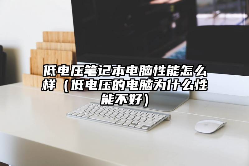 低电压笔记本电脑性能怎么样（低电压的电脑为什么性能不好）