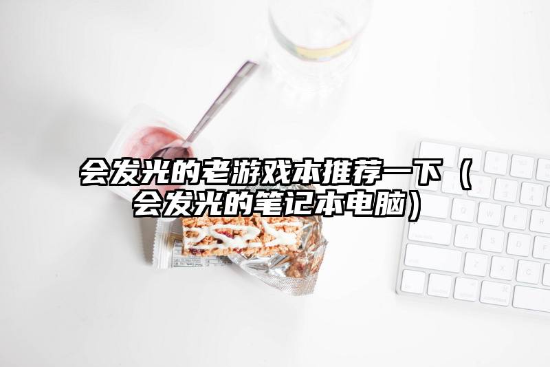 会发光的老游戏本推荐一下（会发光的笔记本电脑）
