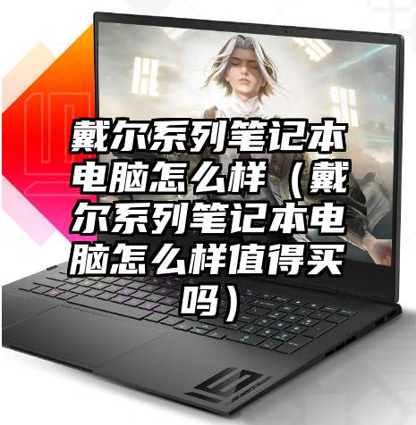 戴尔系列笔记本电脑怎么样（戴尔系列笔记本电脑怎么样值得买吗）
