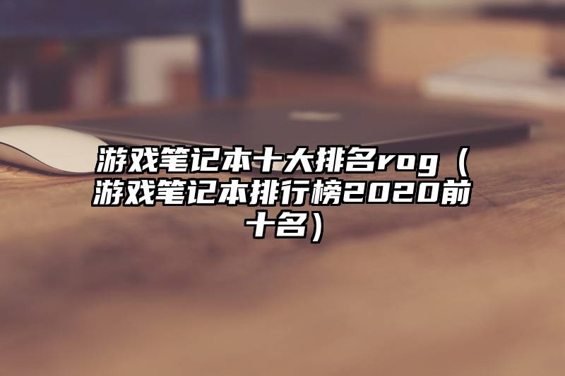 游戏笔记本十大排名rog（游戏笔记本排行榜2020前十名）