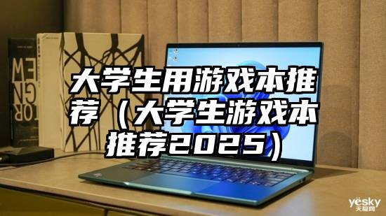 大学生用游戏本推荐（大学生游戏本推荐2025）