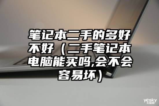 笔记本二手的多好不好（二手笔记本电脑能买吗,会不会容易坏）