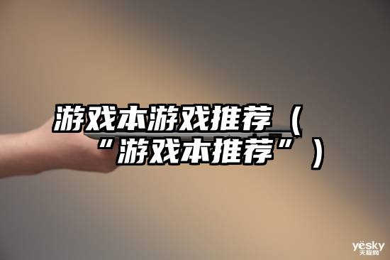 游戏本游戏推荐（“游戏本推荐”）