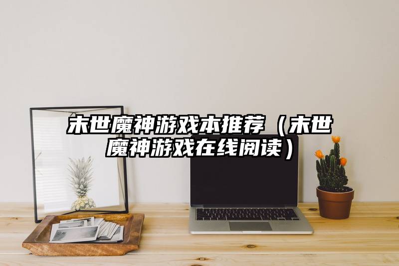 末世魔神游戏本推荐（末世魔神游戏在线阅读）