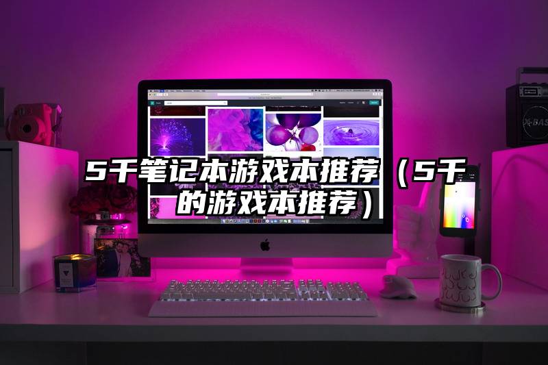 5千笔记本游戏本推荐（5千的游戏本推荐）