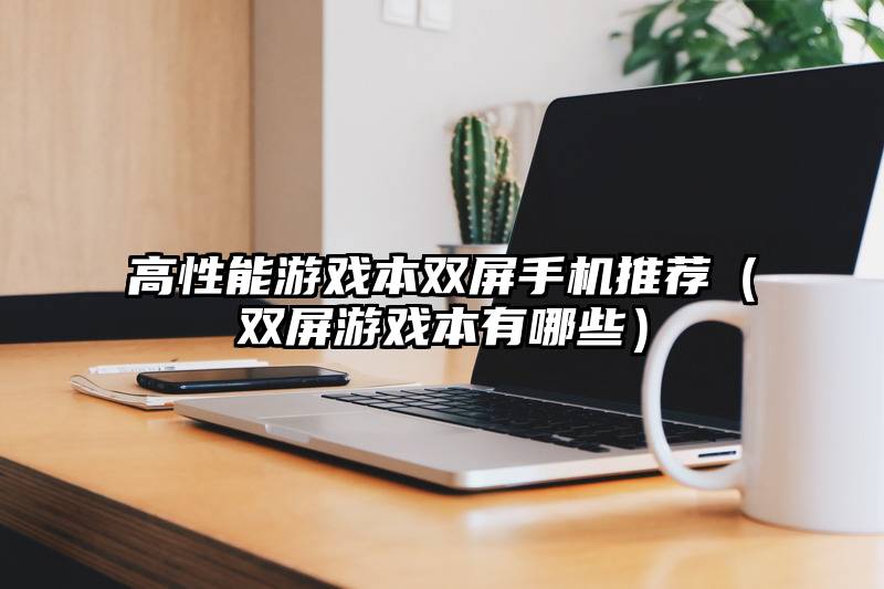 高性能游戏本双屏手机推荐（双屏游戏本有哪些）