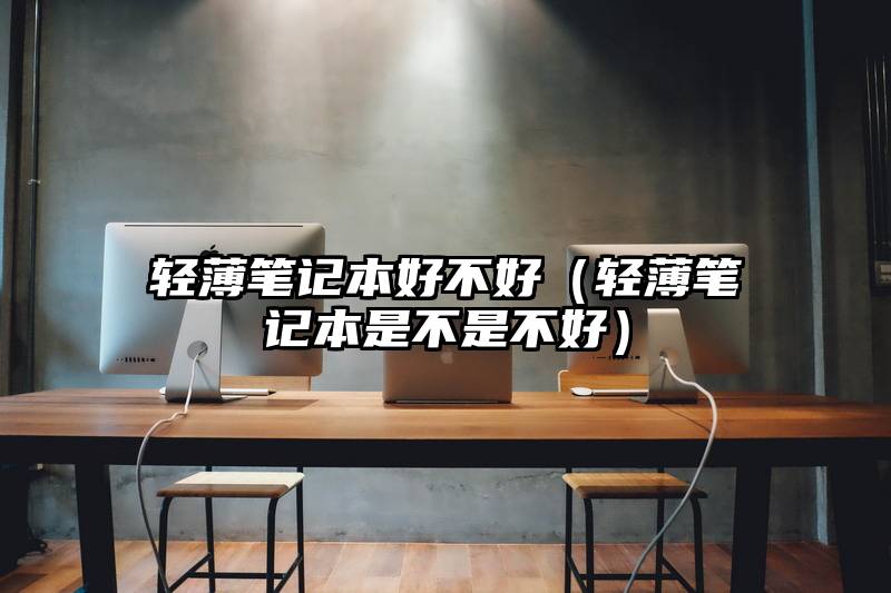 轻薄笔记本好不好（轻薄笔记本是不是不好）