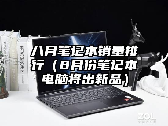 八月笔记本销量排行（8月份笔记本电脑将出新品）
