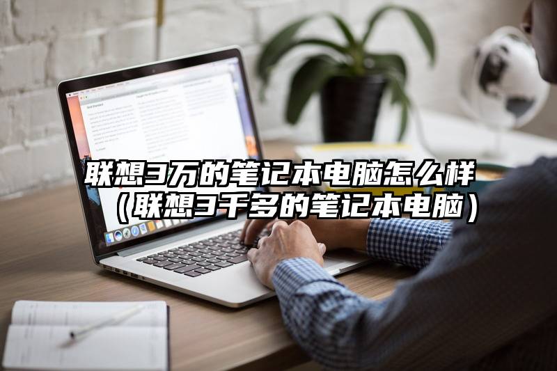 联想3万的笔记本电脑怎么样（联想3千多的笔记本电脑）