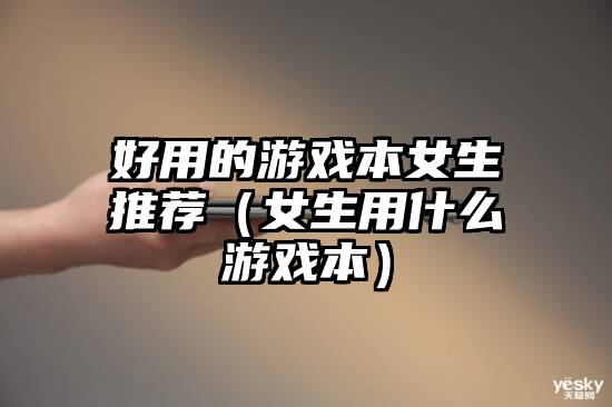 好用的游戏本女生推荐（女生用什么游戏本）