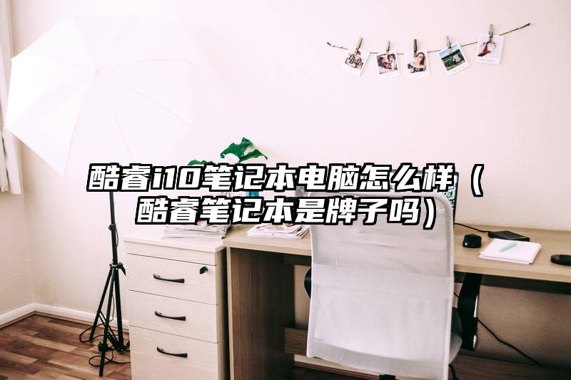 酷睿i10笔记本电脑怎么样（酷睿笔记本是牌子吗）