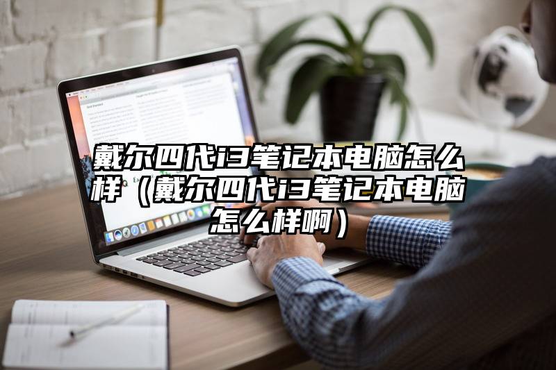 戴尔四代i3笔记本电脑怎么样（戴尔四代i3笔记本电脑怎么样啊）