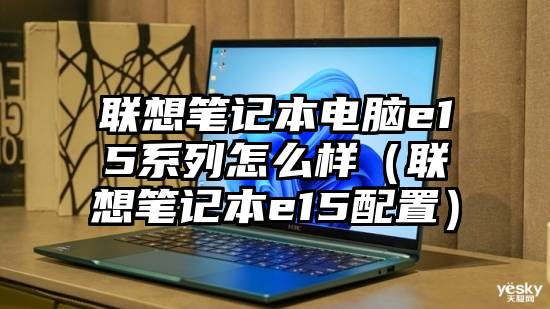 联想笔记本电脑e15系列怎么样（联想笔记本e15配置）