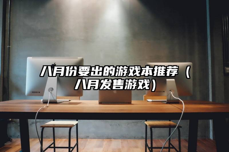 八月份要出的游戏本推荐（八月发售游戏）