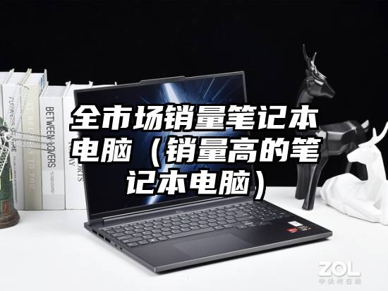 全市场销量笔记本电脑（销量高的笔记本电脑）