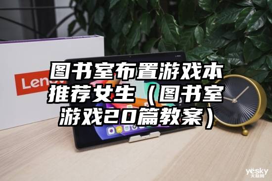 图书室布置游戏本推荐女生（图书室游戏20篇教案）
