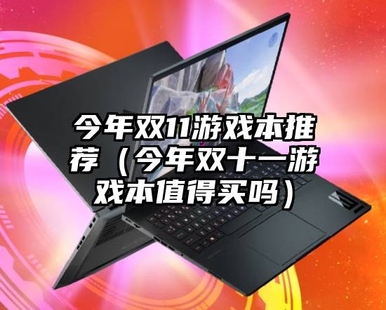 今年双11游戏本推荐(今年双十一游戏本值得买吗)