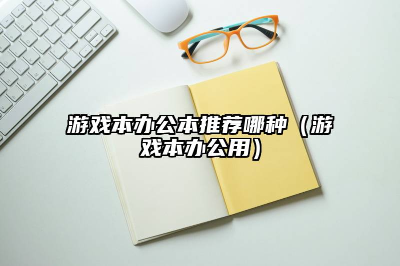 游戏本办公本推荐哪种（游戏本办公用）