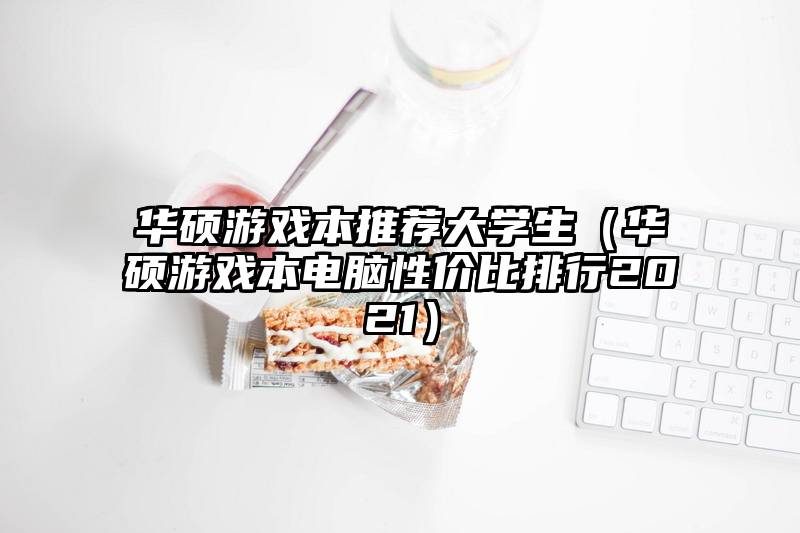 华硕游戏本推荐大学生（华硕游戏本电脑性价比排行2021）