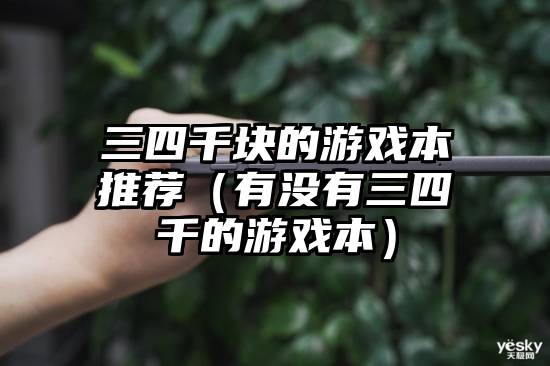 三四千块的游戏本推荐（有没有三四千的游戏本）