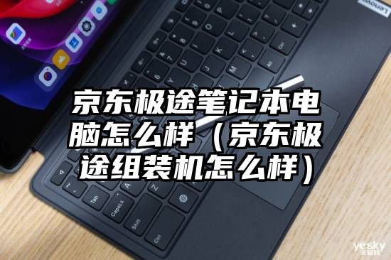 京东极途笔记本电脑怎么样（京东极途组装机怎么样）