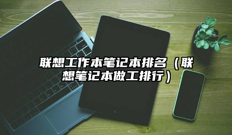 联想工作本笔记本排名（联想笔记本做工排行）