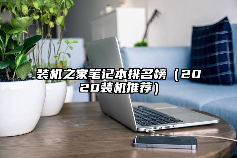 装机之家笔记本排名榜（2020装机推荐）