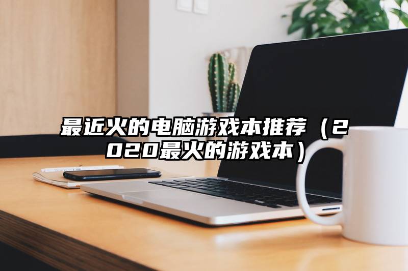 最近火的电脑游戏本推荐（2020最火的游戏本）