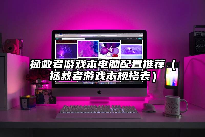 拯救者游戏本电脑配置推荐（拯救者游戏本规格表）