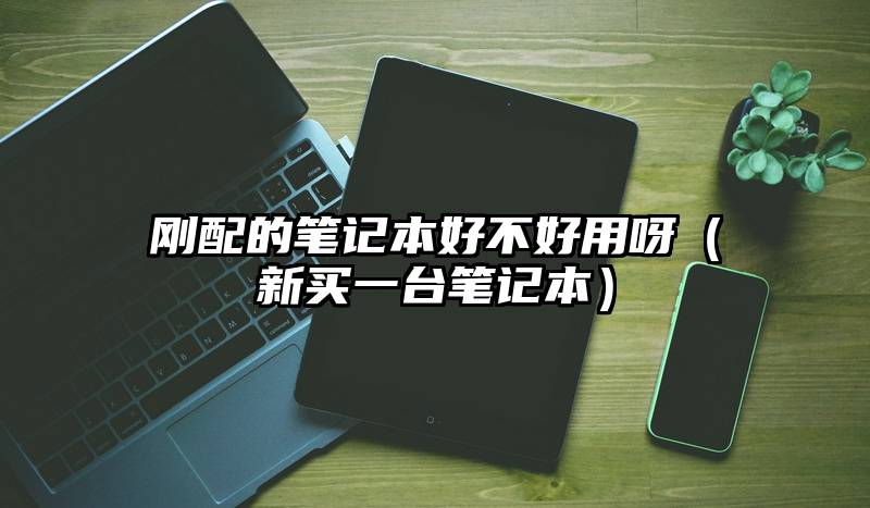 刚配的笔记本好不好用呀（新买一台笔记本）
