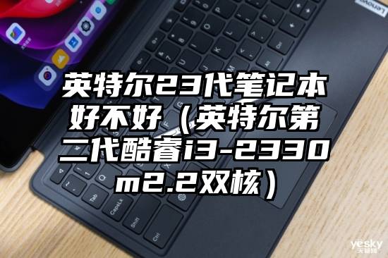 英特尔23代笔记本好不好（英特尔第二代酷睿i3-2330m2.2双核）