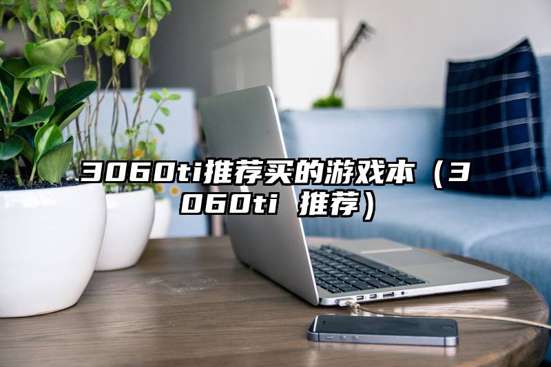 3060ti推荐买的游戏本（3060ti 推荐）