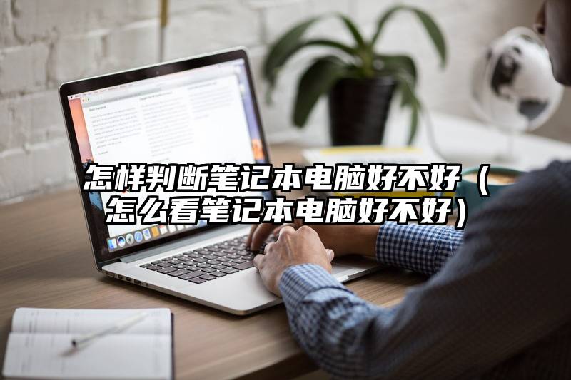 怎样判断笔记本电脑好不好（怎么看笔记本电脑好不好）