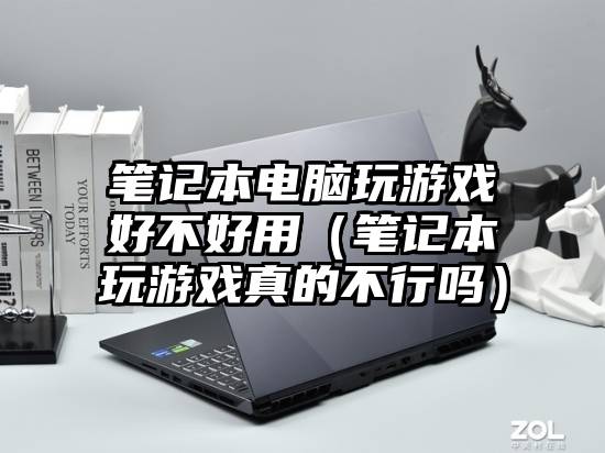 笔记本电脑玩游戏好不好用(笔记本玩游戏真的不行吗)
