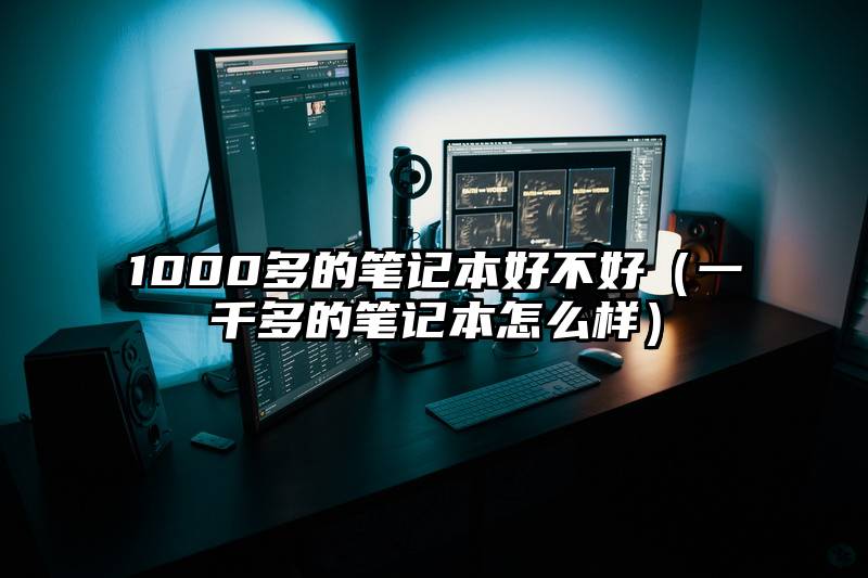 1000多的笔记本好不好(一千多的笔记本怎么样)