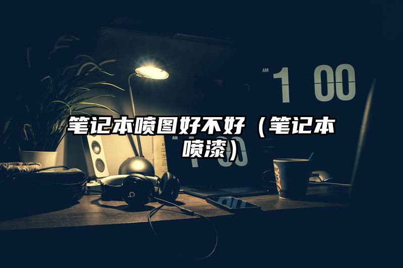 笔记本喷图好不好（笔记本 喷漆）