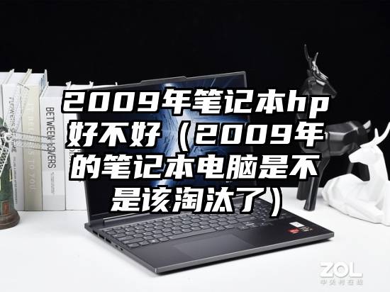 2009年笔记本hp好不好（2009年的笔记本电脑是不是该淘汰了）