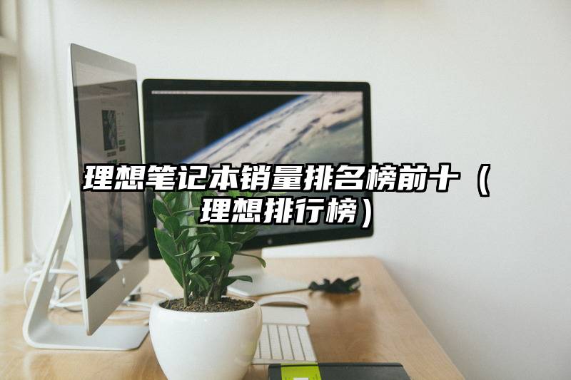 理想笔记本销量排名榜前十（理想排行榜）