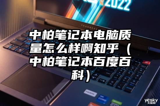 中柏笔记本电脑质量怎么样啊知乎（中柏笔记本百度百科）