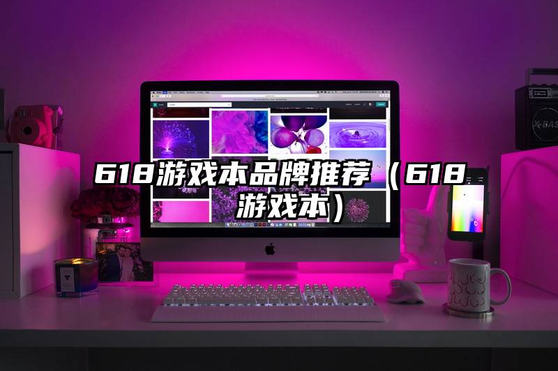 618游戏本品牌推荐（618 游戏本）