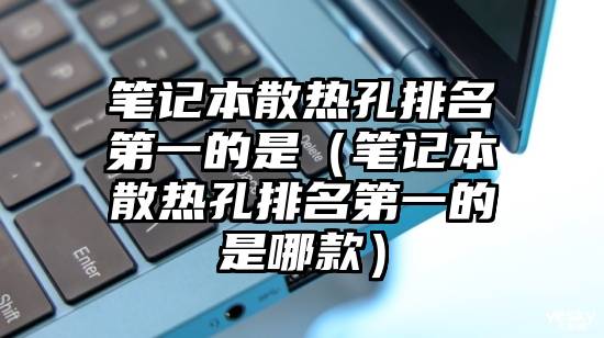 笔记本散热孔排名第一的是（笔记本散热孔排名第一的是哪款）