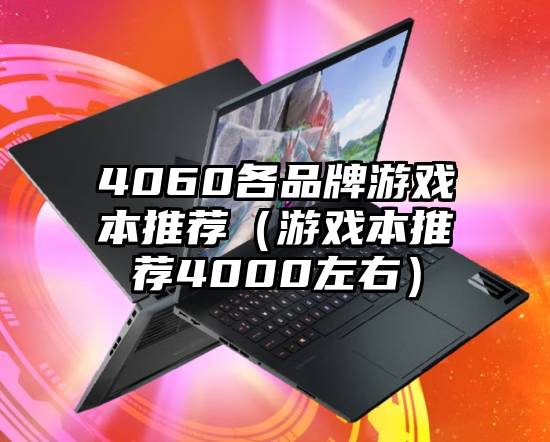 4060各品牌游戏本推荐（游戏本推荐4000左右）