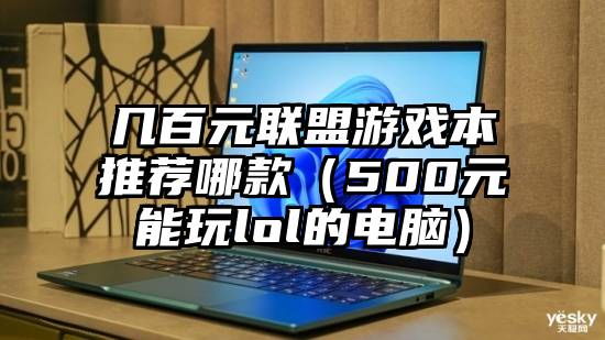 几百元联盟游戏本推荐哪款（500元能玩lol的电脑）