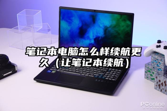 笔记本电脑怎么样续航更久（让笔记本续航）