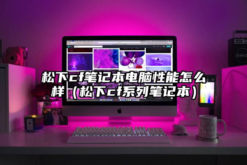 松下cf笔记本电脑性能怎么样（松下cf系列笔记本）