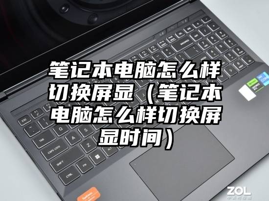 笔记本电脑怎么样切换屏显（笔记本电脑怎么样切换屏显时间）