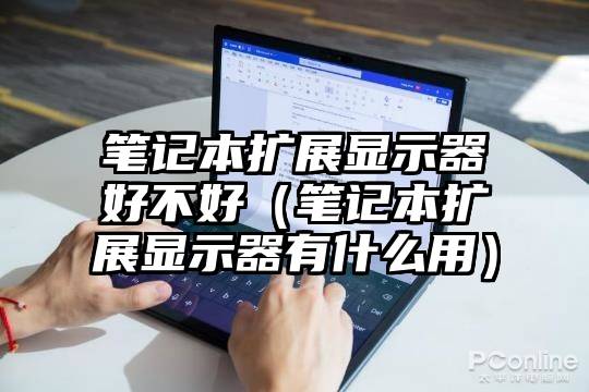 笔记本扩展显示器好不好（笔记本扩展显示器有什么用）